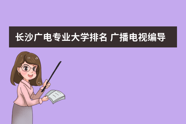 长沙广电专业大学排名 广播电视编导专业大学排名